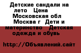 Детские сандали на лето › Цена ­ 500 - Московская обл., Москва г. Дети и материнство » Детская одежда и обувь   